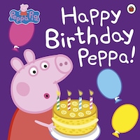 Peppa Pig: Happy Birthday Peppa Peppa Pig: Happy Birthday Peppa