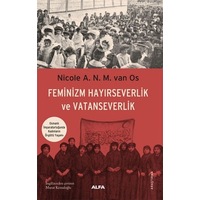 Feminizm Hayırseverlik ve Vatanseverlik - Osmanlı İmparatorluğunda Kadınların Örgütlü Yaşamı - Nicole A.N.M. Van Os - Alfa Yayıncılık Feminizm Hayırseverlik ve Vatanseverlik - Osmanlı İmparatorluğunda Kadınların Örgütlü Yaşamı - Nicole A.N.M. Van Os - Alfa Yayıncılık