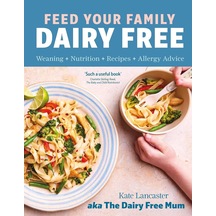 Feed Your Family Dairy Free: Weaning + Nutrition + Recipes + Allergy Advice Essential Reading For Allergy Parents