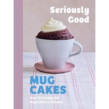 Seriously Good Mug Cakes: Over 70 Recipes For Mug Cakes İn Minutes