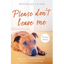 Please Don't Leave Me: The Heartbreaking Journey Of One Man And His Dog