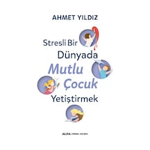 Stresli Bir Dünyada Mutlu Çocuk Yetiştirmek - Ahmet Yıldız - Alfa Yayıncılık