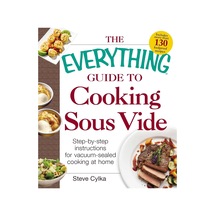 The Everything Guide To Cooking Sous Vide: Step-by-step Instructions For Vacuum-sealed Cooking At Home