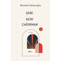Şiiri Geri Çağırmak - Poetika - Mustafa Köneçoğlu - Şule Yayınları