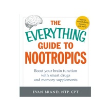 The Everything Guide To Nootropics: Boost Your Brain Function With Smart Drugs And Memory Supplements