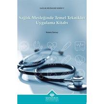 Sağlık Mesleğinde Temel Teknikler Uygulama Kitabı - Sağlık Bilimleri Serisi 5 - Semra Sarıay - Kapadokya Üniversitesi Yayınları