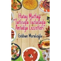 Hatay Mutfağı - Tatlısıyla Tuzlusuyla Antakya Lezzetleri - Gökhan Moralioğlu - Sonçağ Yayınları
