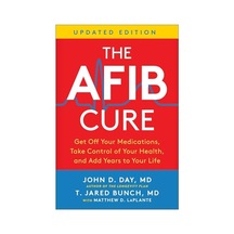 The Afib Cure, Updated Edition: Get Off Your Medications, Take Control Of Your Health, And Add Years To Your Life