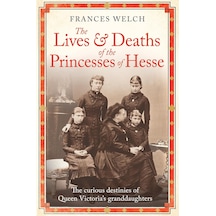The Lives And Deaths Of The Princesses Of Hesse: The Curious Destinies Of Queen Victoria's Granddaughters Belirtilmemiş