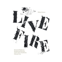 Live Fire: Seasonal Barbecue Recipes And Stories Of Live Fire Traditions Old And New