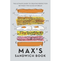 Max's Sandwich Book: The Ultimate Guide To Creating Perfection Between Two Slices Of Bread