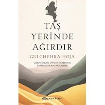 Taş Yerinde Ağırdır - Uygur Sürgünü Umut ve Olağanüstü Bir Hayatta Kalma Mücadelesi - Gulchehra Hoja - Epsilon Yayınevi