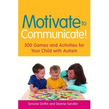 Motivate To Communicate : 300 Games And Activities For Your Child With Autism