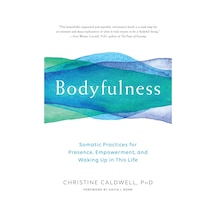 Bodyfulness: Somatic Practices For Presence, Empowerment, And Waking Up İn This Life