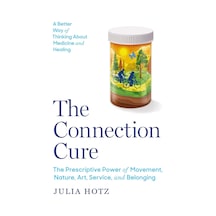 The Connection Cure: The Prescriptive Power Of Movement, Nature, Art, Service, And Belonging