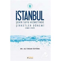 İstanbul Şehir Suyu Hizmetinde Şirketler Dönemi 1881-1937 - Ali İhsan Öztürk - İdeal Kültür Yayıncılık