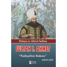 Sultan 1. Ahmet - Dünya ve Ahiret Sultan - Padişahlar Babası- Parola Yayınları