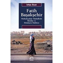 Fatih Başakşehir: Muhafazakar Mahallede İktidar ve Dönüşen Habitus - İrfan Özet - İletişim Yayınları
