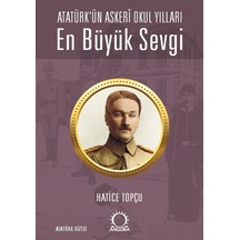 En Büyük Sevgi - Atatürk Ün Askerî Okul Yılları Angora Yayıncılık Hatice Topçu
