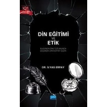 Din Eğitimi ve Etik - Bugünün Dini Tutumunda Geçmişin Din Eğitimi İzleri - İlyas Erpay - Nobel Akademik Yayıncılık
