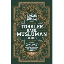 Türkler Nasıl Müslüman Oldu : İnanç, Kimlik Ve Kültür Arasında Bir Dönüşüm Hikayesi