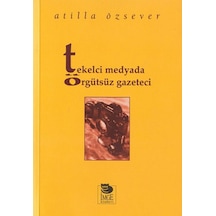 Tekelci Medyada Örgütsüz Gazeteci  -  Atilla Özsever  -  İmge Kitabevi