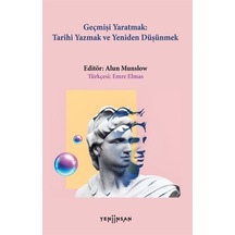 Geçmişi Yaratmak: Tarihi Yazmak Ve Yeniden Düşünmek / Alun Mun...
