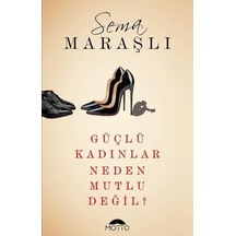 Güçlü Kadınlar Neden Mutlu Değil? - Sema Maraşlı - Motto Yayınları