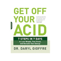 Get Off Your Acid: 7 Steps İn 7 Days To Lose Weight, Fight Inflammation, And Reclaim Your Health And Energy