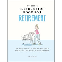 The Little Instruction Book For Retirement: Tongue-in-cheek Advice For The Newly Retired