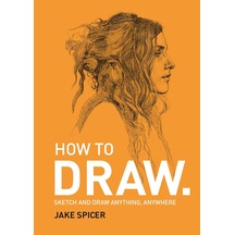 How To Draw: Sketch And Draw Anything, Anywhere With This İnspiring And Practical Handbook