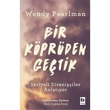 Bir Köprüden Geçtik - Suriyeli Direnişçiler Anlatıyor - Wendy Pearlman - Bilgi Yayınevi