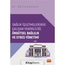 Sağlık İşletmelerinde Çalışan Verimliliği Örgütsel Bağlılık ve Stres Yönetimi - Deniz Sönmez - Nobel Bilimsel Eserler
