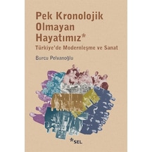 Pek Kronolojik Olmayan Hayatımız: Türkiye'de Modernleşme ve Sanat - Burcu Pelvanoğlu - Sel Yayıncılık