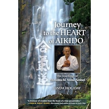 Journey To The Heart Of Aikido: The Teachings Of Motomichi Anno Sensei