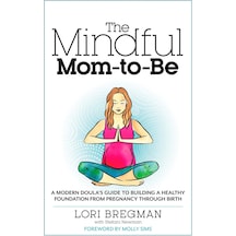 The Mindful Mom-to-be: A Modern Doula's Guide To Building A Healthy Foundation From Pregnancy Through Birth