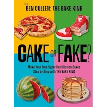 Cake Or Fake : Make Your Own Hyper-real Illusion Cakes Step By Step With The Bake King