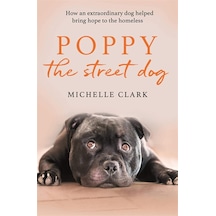 Poppy The Street Dog: How An Extraordinary Dog Helped Bring Hope To The Homeless