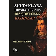 Sultanlara İmparatorlara Diz Çöktüren Kadınlar / Muammer Yılmaz