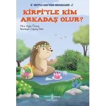 Kirpiyle Kim Arkadaş Olur?-Mutlu Hayvan Masalları - Hira Ayşe Özsoy - İş Bankası Kültür Yayınları