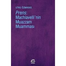 Prens-Machiavelli'nin Muazzam Muamması - Utku Özmakas - İletişim Yayınları