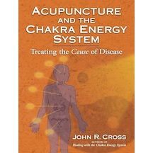 Acupuncture And The Chakra Energy System: Treating The Cause Of Disease