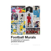 Football Murals: A Celebration Of Soccer's Greatest Street Art: Shortlisted For The Sunday Times Sports Book Awards 2023