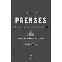 Asla Prenses Olamayanlar: Sanayici Babalar ve Kızları - Şeyma Ayhan - Elma Yayınevi