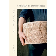 A Portrait Of British Cheese: A Celebration Of Artistry, Regionality And Recipes