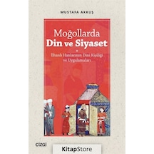 Moğollarda Din ve Siyaset - İlhanlı Hanlarının Dini Kişiliği ve Uygulamaları - Mustafa Akkuş - Çizgi Kitabevi