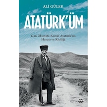 Atatürk'üm: Gazi Mustafa Kemal Atatürk'ün Hayatı ve Kişiliği - Ali Güler - Yeditepe Yayınevi