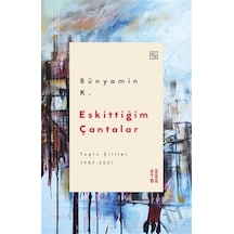 Eskittiğim Çantalar - Toplu Şiirler 1987 2021 - Bünyamin K. - Ketebe