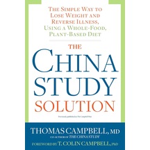 The China Study Solution: The Simple Way To Lose Weight And Reverse Illness, Using A Whole-food, Plant-based Diet
