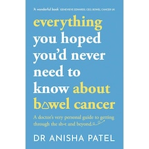Everything You Hoped You D Never Need To Know About Bowel Cancer: A Doctor S Very Personal Guide To Getting Through The Sh T And Beyond